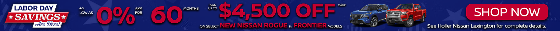 Labor Day Savings are Here! Get 0% for 60 months plus $4,500 off MSRP on select new Nissan Rogue and Frontier models. Shop Now!